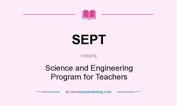 What does SEPT mean? It stands for Science and Engineering Program for Teachers