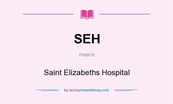 What does SEH mean? It stands for Saint Elizabeths Hospital