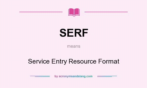 What does SERF mean? It stands for Service Entry Resource Format
