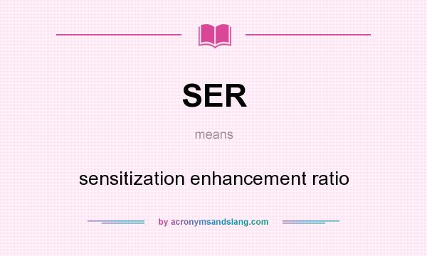 What does SER mean? It stands for sensitization enhancement ratio