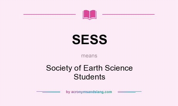 What does SESS mean? It stands for Society of Earth Science Students