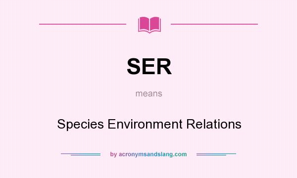 What does SER mean? It stands for Species Environment Relations