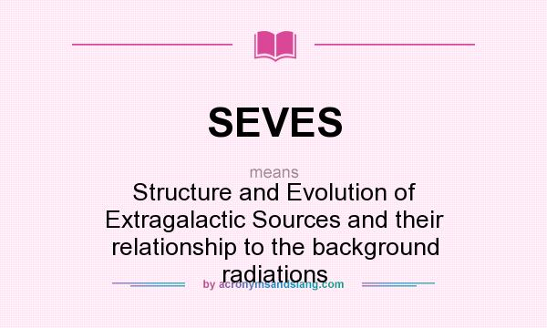What does SEVES mean? It stands for Structure and Evolution of Extragalactic Sources and their relationship to the background radiations