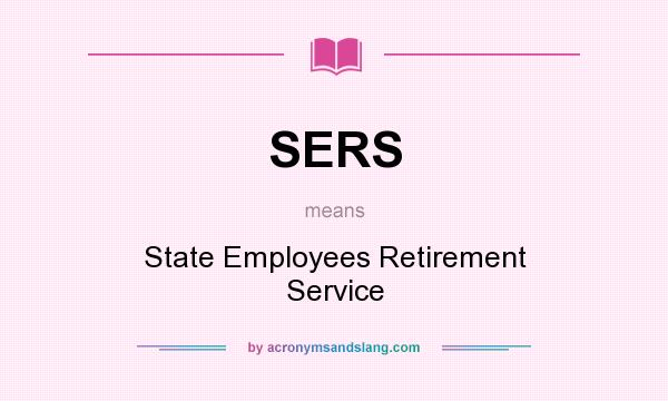 What does SERS mean? It stands for State Employees Retirement Service