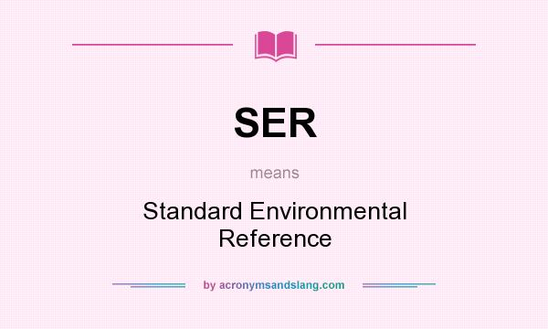 What does SER mean? It stands for Standard Environmental Reference