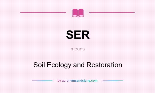 What does SER mean? It stands for Soil Ecology and Restoration