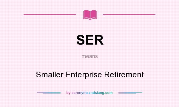 What does SER mean? It stands for Smaller Enterprise Retirement
