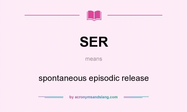 What does SER mean? It stands for spontaneous episodic release