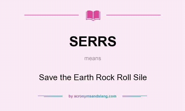 What does SERRS mean? It stands for Save the Earth Rock Roll Sile