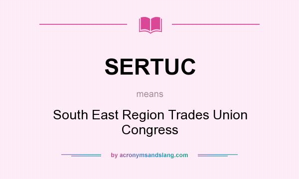 What does SERTUC mean? It stands for South East Region Trades Union Congress
