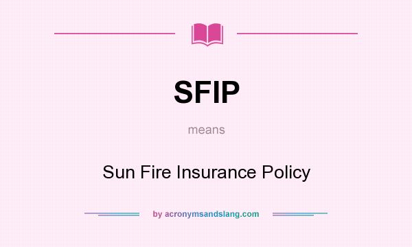 What does SFIP mean? It stands for Sun Fire Insurance Policy