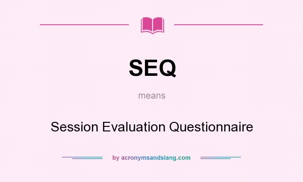 What does SEQ mean? It stands for Session Evaluation Questionnaire