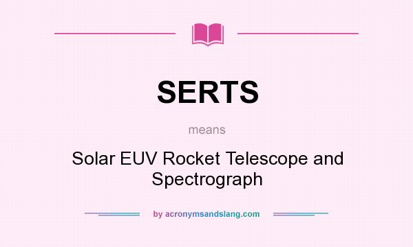 What does SERTS mean? It stands for Solar EUV Rocket Telescope and Spectrograph