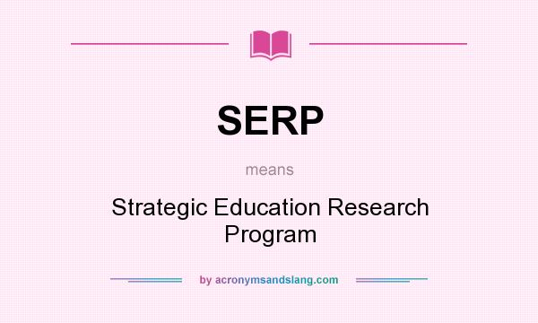 What does SERP mean? It stands for Strategic Education Research Program