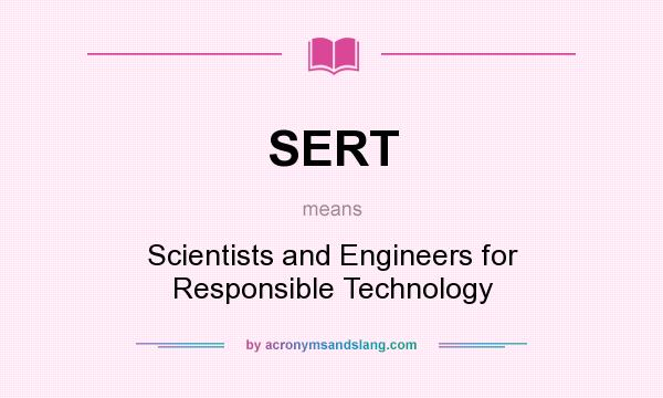 What does SERT mean? It stands for Scientists and Engineers for Responsible Technology