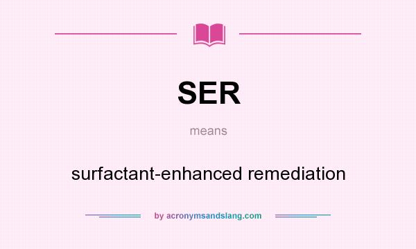 What does SER mean? It stands for surfactant-enhanced remediation