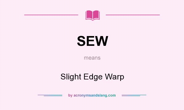 What does SEW mean? It stands for Slight Edge Warp