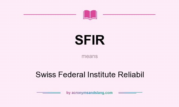 What does SFIR mean? It stands for Swiss Federal Institute Reliabil