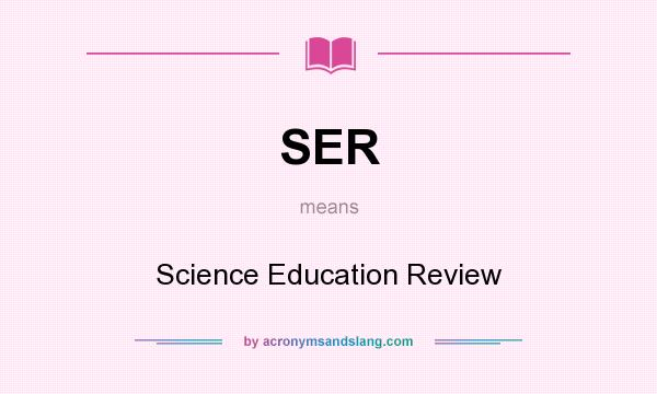 What does SER mean? It stands for Science Education Review
