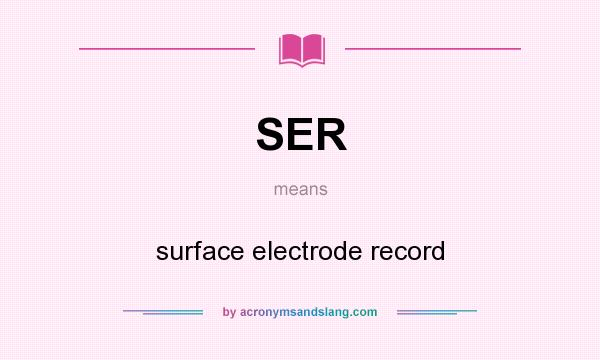 What does SER mean? It stands for surface electrode record