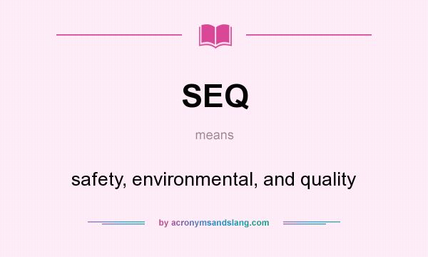 What does SEQ mean? It stands for safety, environmental, and quality
