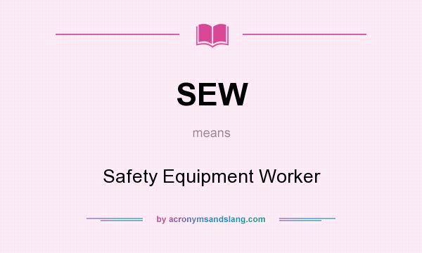 What does SEW mean? It stands for Safety Equipment Worker