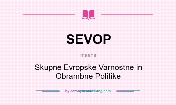 What does SEVOP mean? It stands for Skupne Evropske Varnostne in Obrambne Politike