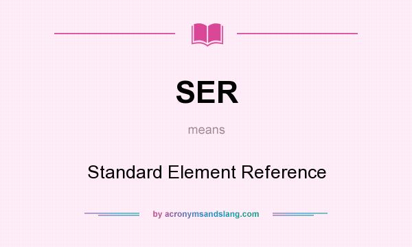What does SER mean? It stands for Standard Element Reference
