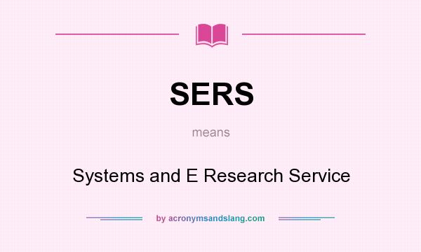 What does SERS mean? It stands for Systems and E Research Service