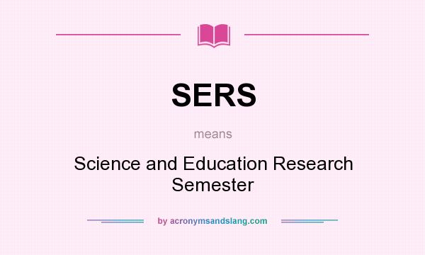 What does SERS mean? It stands for Science and Education Research Semester