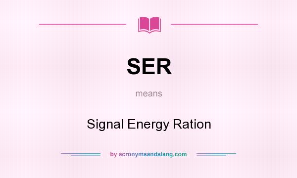 What does SER mean? It stands for Signal Energy Ration