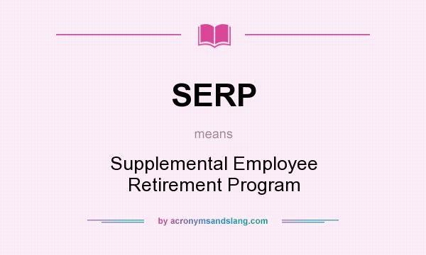 What does SERP mean? It stands for Supplemental Employee Retirement Program