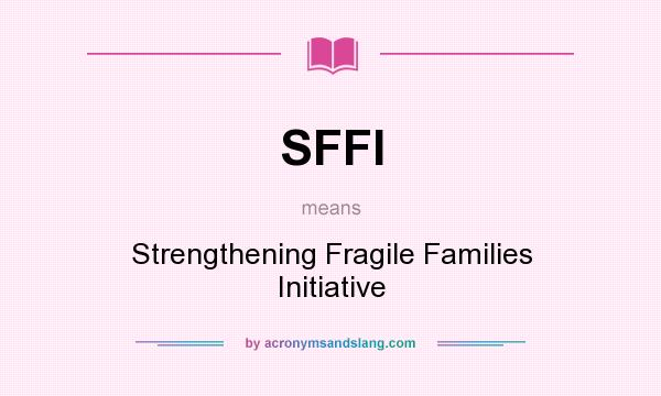 What does SFFI mean? It stands for Strengthening Fragile Families Initiative