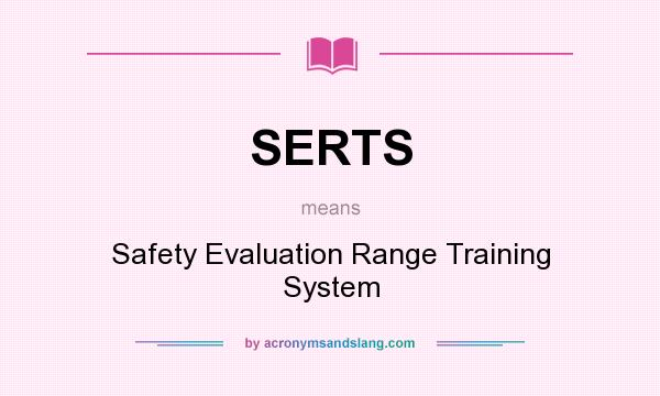 What does SERTS mean? It stands for Safety Evaluation Range Training System