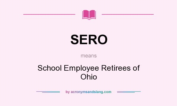 What does SERO mean? It stands for School Employee Retirees of Ohio