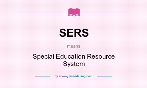 What does SERS mean? It stands for Special Education Resource System