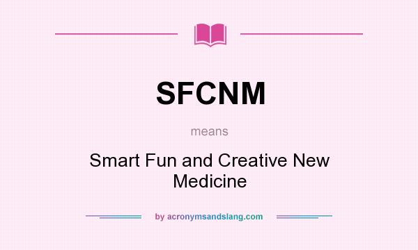 What does SFCNM mean? It stands for Smart Fun and Creative New Medicine