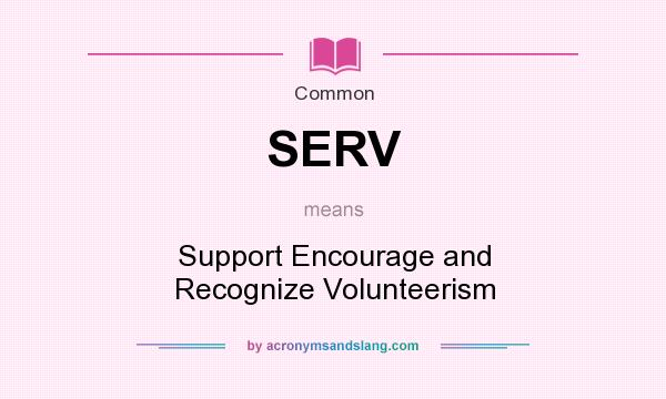 What does SERV mean? It stands for Support Encourage and Recognize Volunteerism