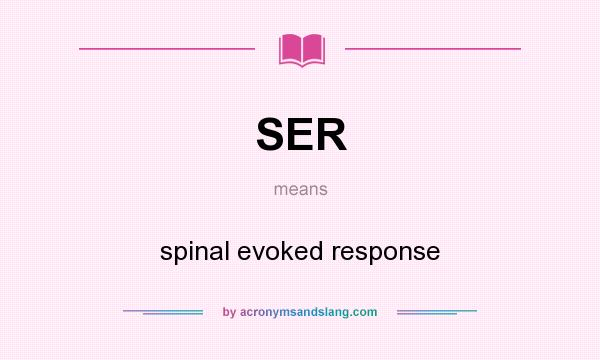 What does SER mean? It stands for spinal evoked response