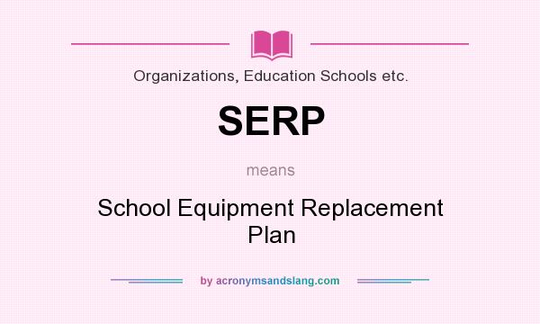 What does SERP mean? It stands for School Equipment Replacement Plan