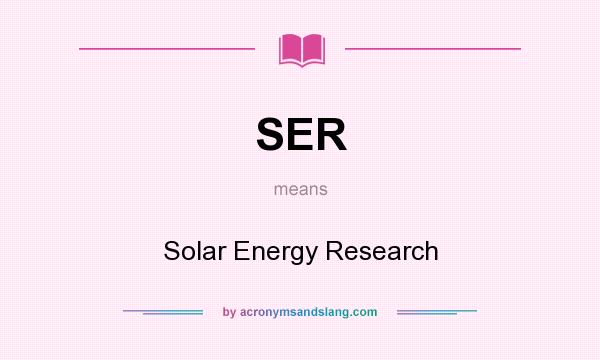 What does SER mean? It stands for Solar Energy Research