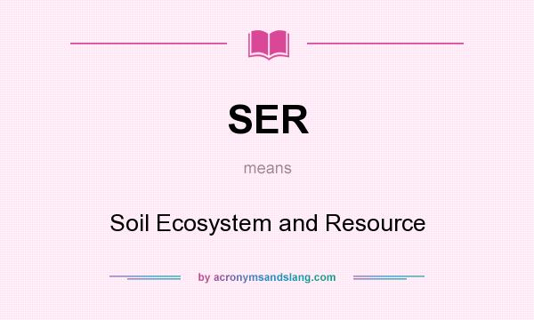 What does SER mean? It stands for Soil Ecosystem and Resource