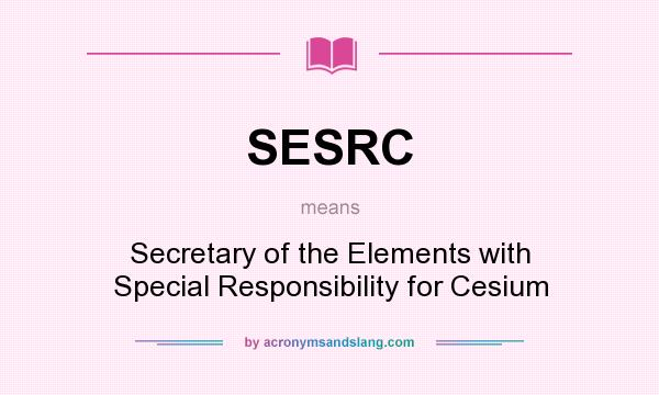 What does SESRC mean? It stands for Secretary of the Elements with Special Responsibility for Cesium