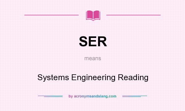 What does SER mean? It stands for Systems Engineering Reading