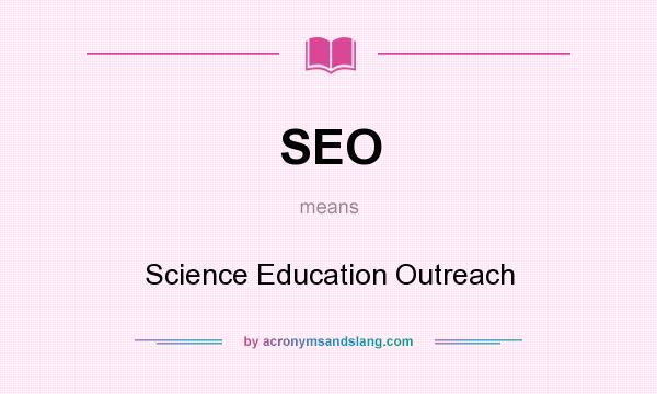 What does SEO mean? It stands for Science Education Outreach