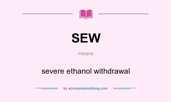 What does SEW mean? It stands for severe ethanol withdrawal