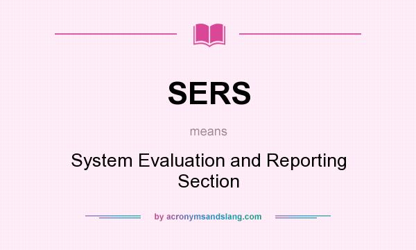 What does SERS mean? It stands for System Evaluation and Reporting Section
