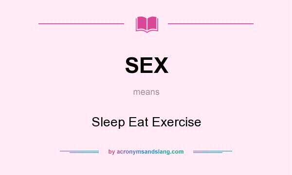 What does SEX mean? It stands for Sleep Eat Exercise