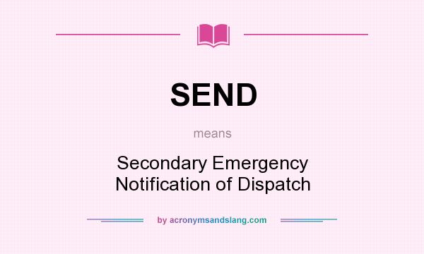 What does SEND mean? It stands for Secondary Emergency Notification of Dispatch