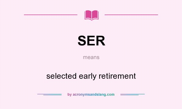 What does SER mean? It stands for selected early retirement